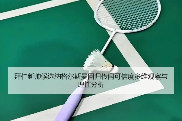 拜仁新帅候选纳格尔斯曼回归传闻可信度多维观察与理性分析