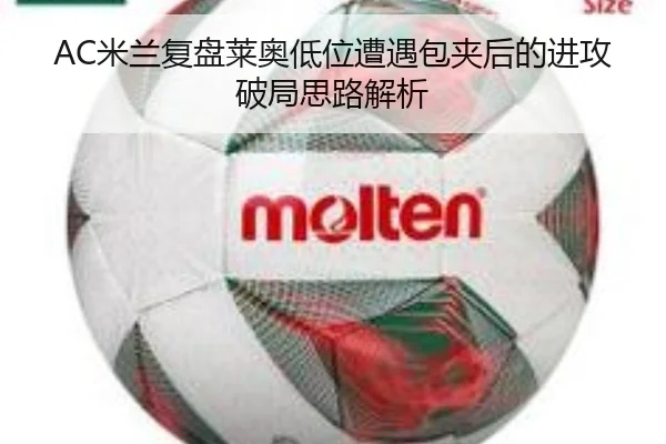 AC米兰复盘莱奥低位遭遇包夹后的进攻破局思路解析
