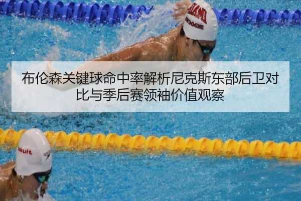 布伦森关键球命中率解析尼克斯东部后卫对比与季后赛领袖价值观察