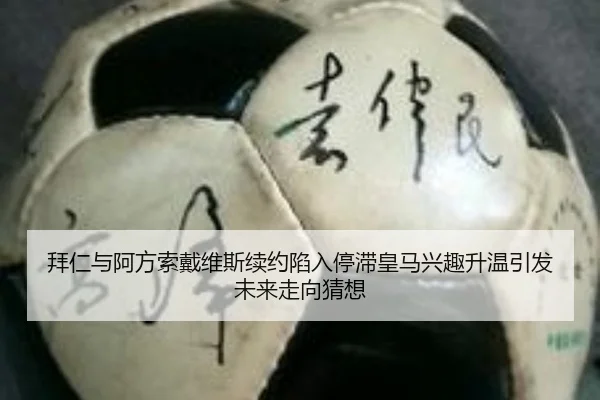 拜仁与阿方索戴维斯续约陷入停滞皇马兴趣升温引发未来走向猜想